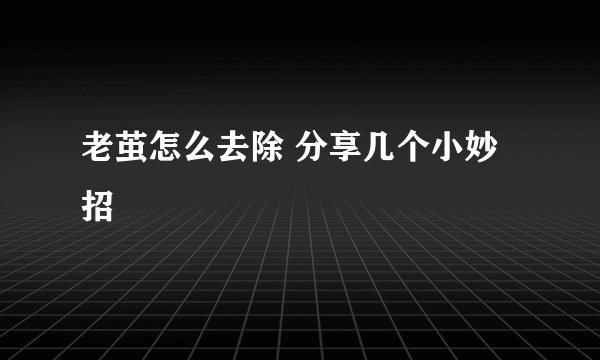 老茧怎么去除 分享几个小妙招