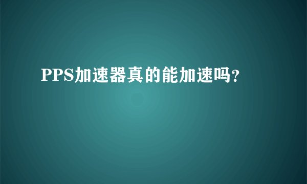 PPS加速器真的能加速吗？