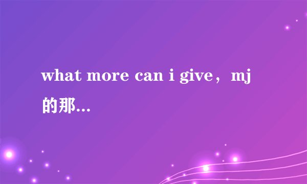 what more can i give,mj的那首,请问……