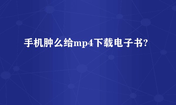 手机肿么给mp4下载电子书?