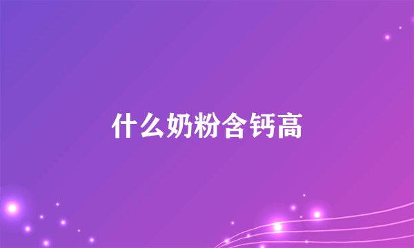 什么奶粉含钙高