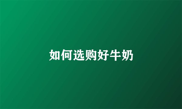 如何选购好牛奶