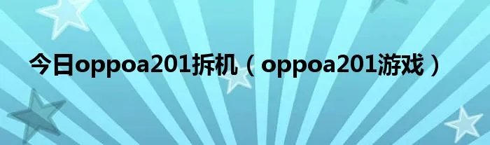 今日oppoa201拆机(oppoa201游戏)