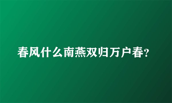 春风什么南燕双归万户春？