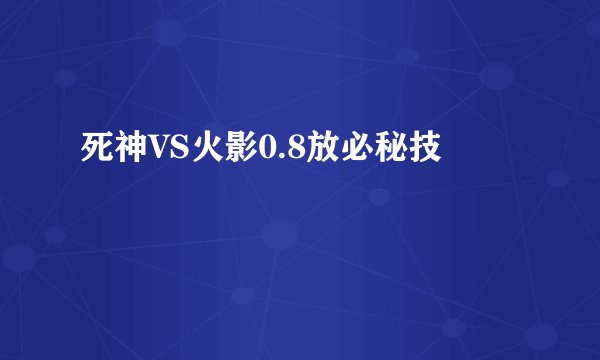 死神VS火影0.8放必秘技