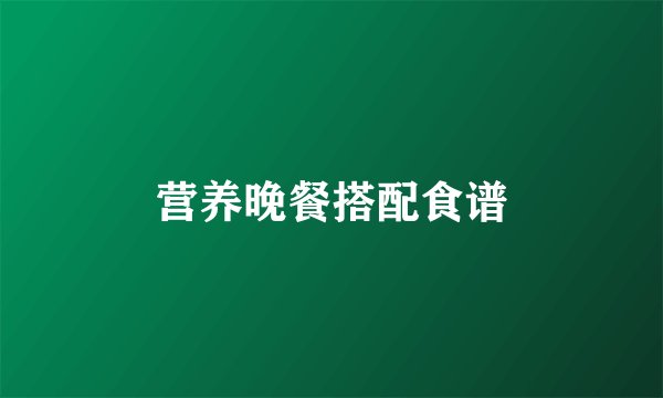 营养晚餐搭配食谱