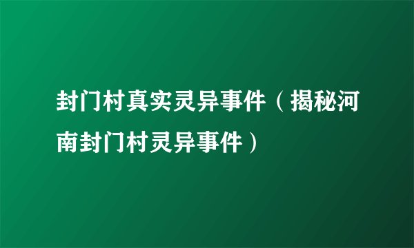 封门村真实灵异事件（揭秘河南封门村灵异事件）
