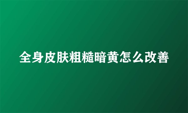 全身皮肤粗糙暗黄怎么改善