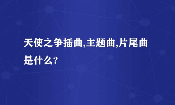 天使之争插曲,主题曲,片尾曲是什么?