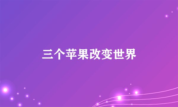 三个苹果改变世界