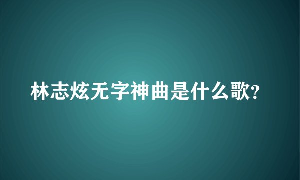 林志炫无字神曲是什么歌？