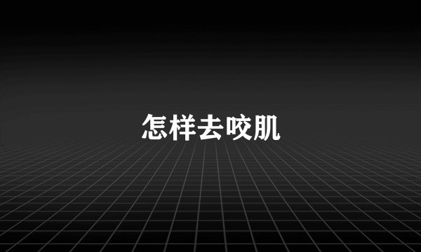 怎样去咬肌