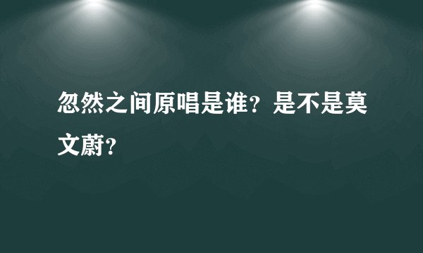 忽然之间原唱是谁？是不是莫文蔚？