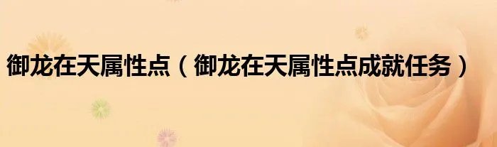 御龙在天属性点(御龙在天属性点成就任务)