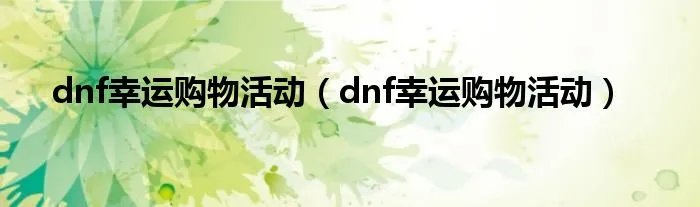 dnf幸运购物活动（dnf幸运购物活动）