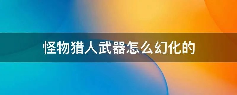 怪物猎人武器怎么幻化的