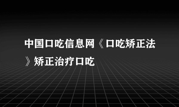 中国口吃信息网《口吃矫正法》矫正治疗口吃