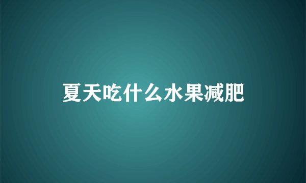 夏天吃什么水果减肥