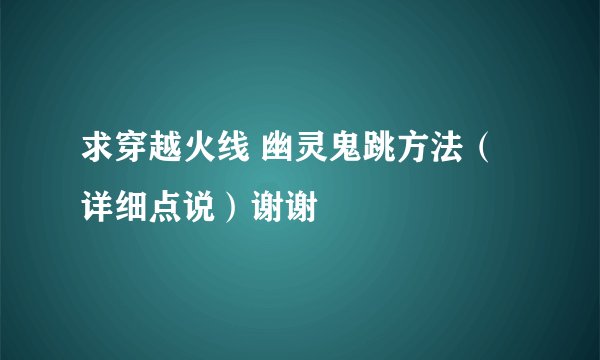 求穿越火线 幽灵鬼跳方法（详细点说）谢谢
