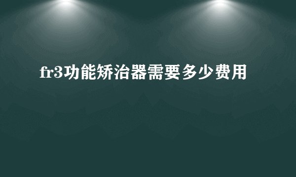 fr3功能矫治器需要多少费用