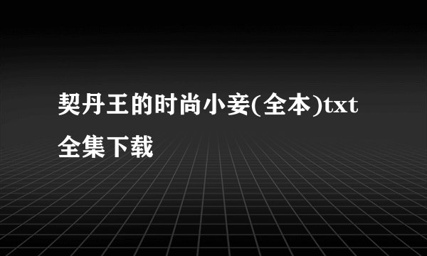 契丹王的时尚小妾(全本)txt全集下载