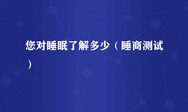 您对睡眠了解多少（睡商测试）