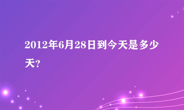 2012年6月28日到今天是多少天?