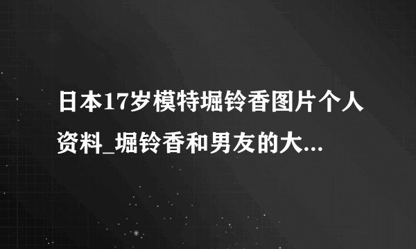 日本17岁模特堀铃香图片个人资料_堀铃香和男友的大量亲密私照