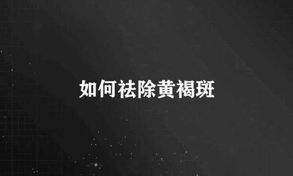 如何祛除黄褐斑