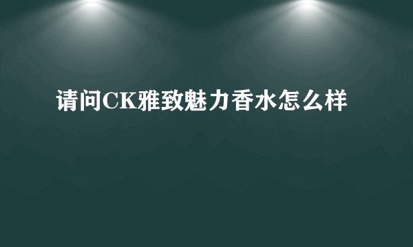 请问CK雅致魅力香水怎么样