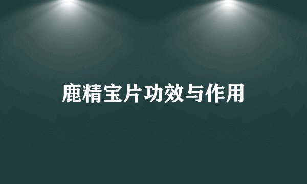 鹿精宝片功效与作用