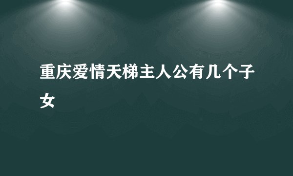 重庆爱情天梯主人公有几个子女