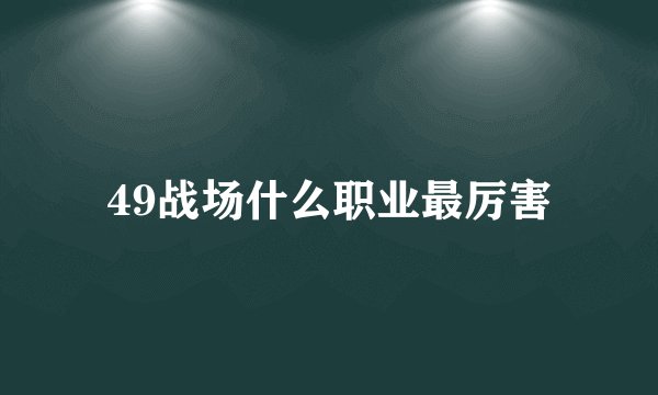 49战场什么职业最厉害