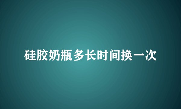 硅胶奶瓶多长时间换一次