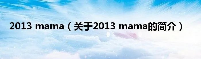 2013 mama(关于2013 mama的简介)