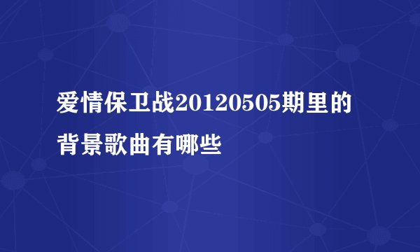 爱情保卫战20120505期里的背景歌曲有哪些