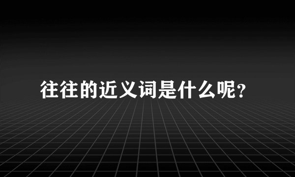 往往的近义词是什么呢？