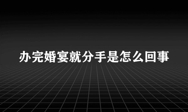 办完婚宴就分手是怎么回事