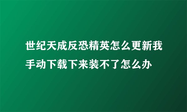 世纪天成反恐精英怎么更新我手动下载下来装不了怎么办