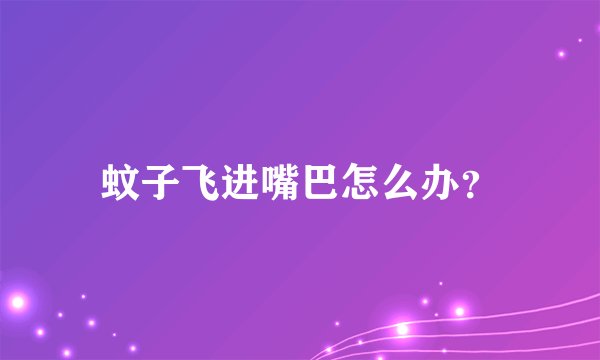 蚊子飞进嘴巴怎么办？