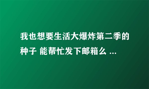 我也想要生活大爆炸第二季的种子 能帮忙发下邮箱么 好心人?