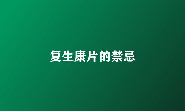 复生康片的禁忌