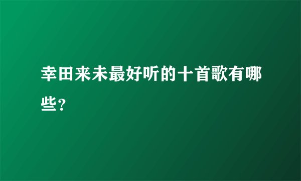 幸田来未最好听的十首歌有哪些？