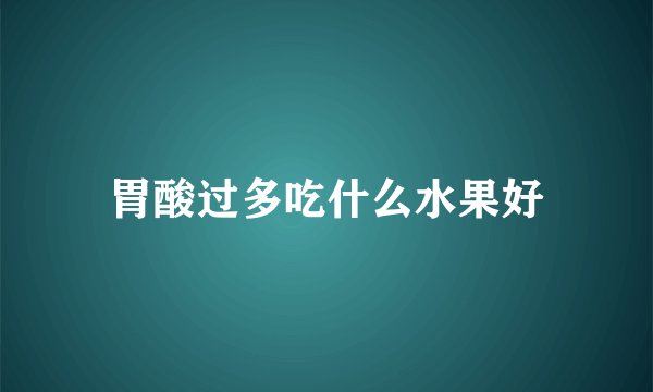 胃酸过多吃什么水果好