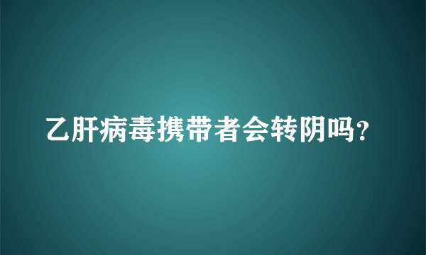 乙肝病毒携带者会转阴吗?