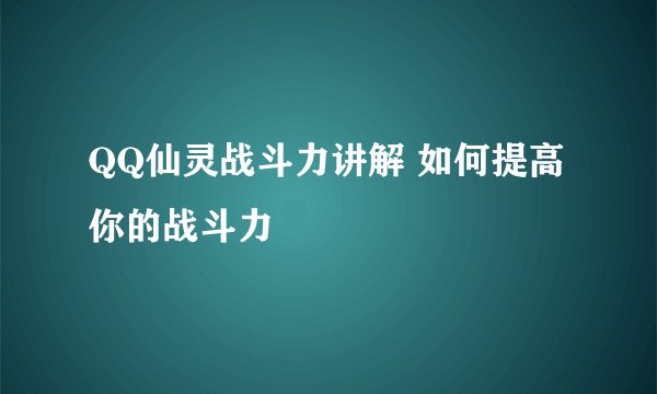 QQ仙灵战斗力讲解 如何提高你的战斗力