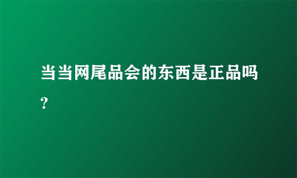 当当网尾品会的东西是正品吗？