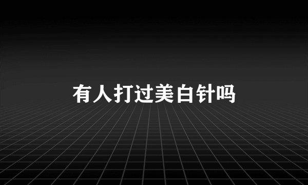 有人打过美白针吗