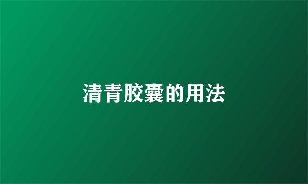 清青胶囊的用法