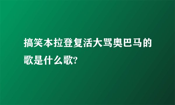 搞笑本拉登复活大骂奥巴马的歌是什么歌?